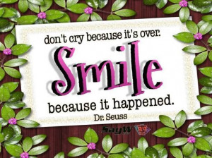 Don't cry because it's over. Smile because it happened. - Dr. Seuss