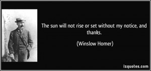 ... will not rise or set without my notice, and thanks. - Winslow Homer