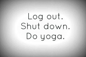 Log out. Shut down. Do yoga.
