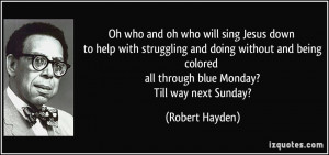 ... colored all through blue Monday? Till way next Sunday? - Robert Hayden