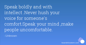 Speak boldly and with intellect .Never hush your voice for someone's ...