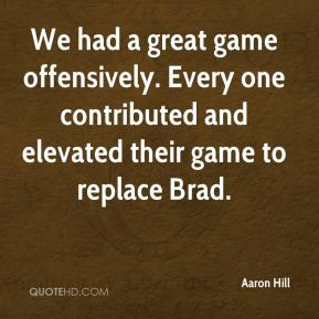 Aaron Hill - We had a great game offensively. Every one contributed ...