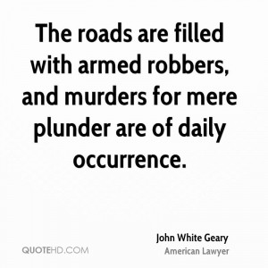 The roads are filled with armed robbers, and murders for mere plunder ...