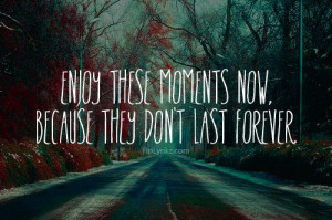 Enjoy these moments now, because they don't last forever