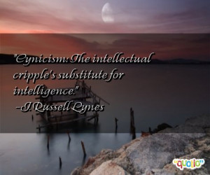 Cynicism : The intellectual cripple's substitute for intelligence .
