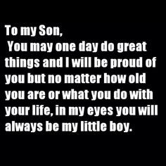 To my Son, You may one day do great things and I will be proud of you ...