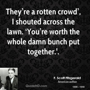 They re a rotten crowd , I shouted across the lawn. You re worth ...