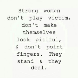 Do NOT play the victim!!! Never.
