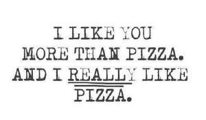 like you more than pizza and i really like pizza