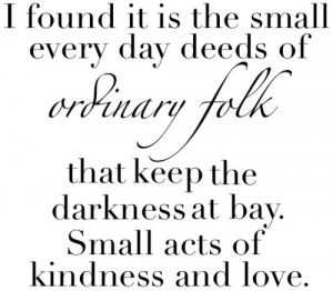 ... the darkness at bay. Small acts of kindness and love. the hobbit quote