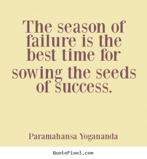 The season of failure is the best time for sowing the seeds of success ...