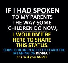Not only if I spoke to my parents like that, but if I disrespected ...