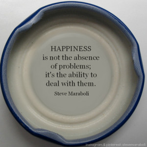 Happiness is not the absence of problems; it's the ability to deal ...
