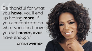 Be thankful for what you have; you’ll end up having more. -Oprah ...