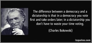 between a democracy and a dictatorship is that in a democracy ...