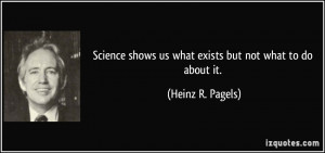 Science shows us what exists but not what to do about it Heinz R