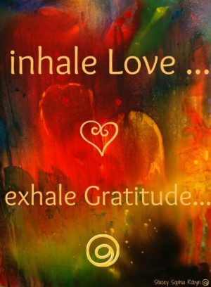 Inhale love.. Exhale gratitude
