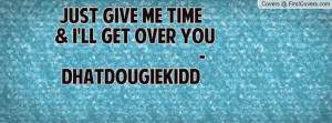 just give me time & i'll get over you -dhatdougiekidd , Pictures