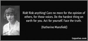 Risk! Risk anything! Care no more for the opinion of others, for those ...