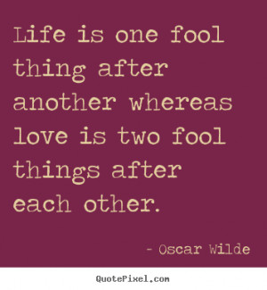 Life quote - Life is one fool thing after another whereas love is two ...