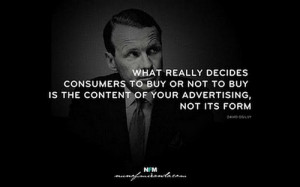 ... buy is the content of your advertising, not its form. – David Ogilvy