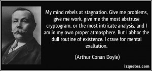 ... of existence. I crave for mental exaltation. - Arthur Conan Doyle