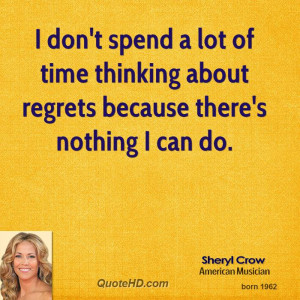 don't spend a lot of time thinking about regrets because there's ...
