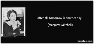 After all, tomorrow is another day. - Margaret Mitchell