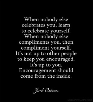 you, learn to celebrate yourself. When nobody else compliments you ...