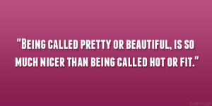 Being called pretty or beautiful, is so much nicer than being called ...