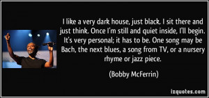 like a very dark house, just black. I sit there and just think. Once ...