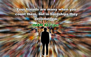 ... when you count them, but in hardships they become few. -Imam Ali (AS