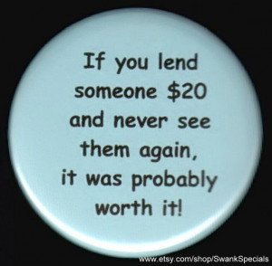 If you lend someone money and you never see them again - it was ...