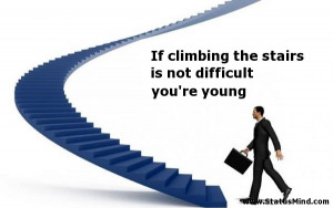climbing the stairs is not difficult you're young - Quotes and Sayings ...