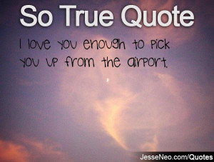 ... you enough to pick you up from the airport category so true quotes