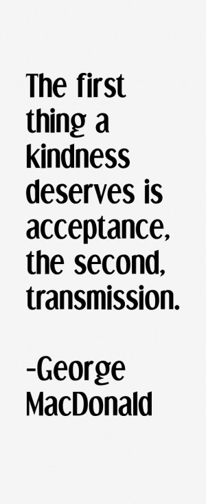 The first thing a kindness deserves is acceptance the second