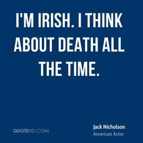 Jack Nicholson - I'm Irish. I think about death all the time.