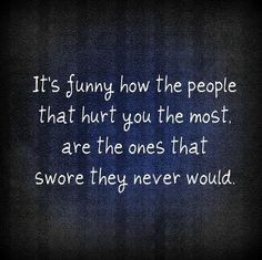 It's funny how the people that hurt you the most, are the ones that ...