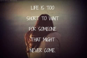 Popular Celebrity Quote ~ Life is too short t wait for someone that ...
