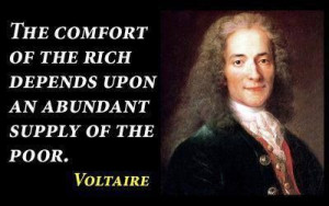 ... of the rich depends upon an abundant supply of the poor. --Voltaire