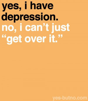 Yes, I have depression. No I can’t just “get over it”