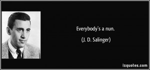 Everybody's a nun. - J. D. Salinger
