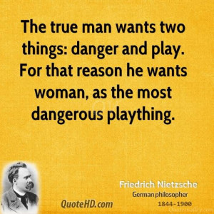 ... play. For that reason he wants woman, as the most dangerous plaything