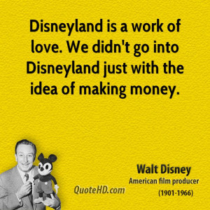 Disneyland is a work of love. We didn't go into Disneyland just with ...