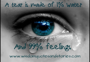 tear is made up of 1% water and 99% feelings - Wisdom Quotes and ...
