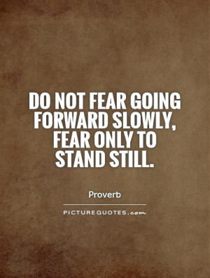 ... fear going forward slowly, fear only to stand still. Picture Quote #1