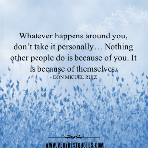 happens around you, don’t take it personally… Nothing other people ...
