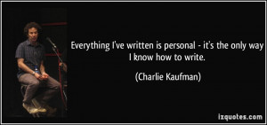 ... is personal - it's the only way I know how to write. - Charlie Kaufman