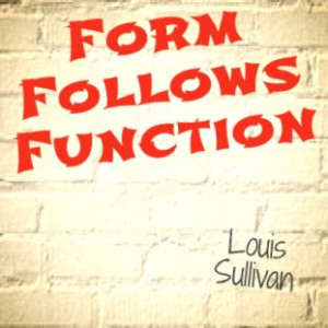 Form follows function. Louis Sullivan