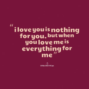 love you is nothing for you. but when you love me is everything for ...